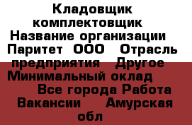 Кладовщик-комплектовщик › Название организации ­ Паритет, ООО › Отрасль предприятия ­ Другое › Минимальный оклад ­ 20 000 - Все города Работа » Вакансии   . Амурская обл.